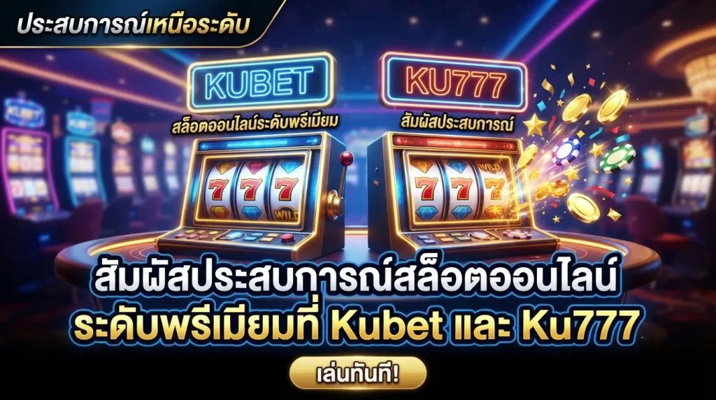 สัมผัสประสบการณ์สล็อตออนไลน์ระดับพรีเมียมที่ Kubet และ Ku777